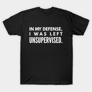 In My Defense, I was Left Unsupervised - Funny Sayings T-Shirt